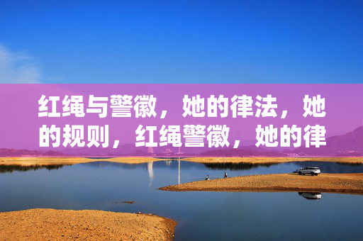 红绳与警徽，她的律法，她的规则，红绳警徽，她的律法规则