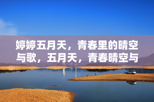 婷婷五月天,青春里的晴空与歌,五月天,青春晴空与歌 婷婷五月天,青春里的晴空与歌,五月天,青春晴空与歌