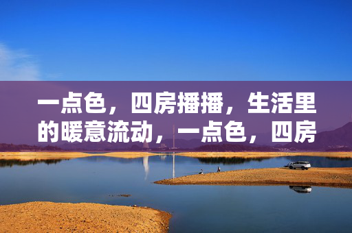 一点色，四房播播，生活里的暖意流动，一点色，四房播播，生活暖意流动