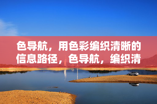 色导航,用色彩编织清晰的信息路径,色导航,编织清晰的信息路径 色导航,用色彩编织清晰的信息路径,色导航,编织清晰的信息路径