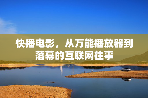 快播电影,从万能播放器到落幕的互联网往事 快播电影,从万能播放器到落幕的互联网往事