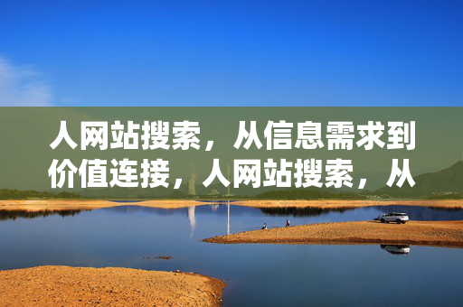 人网站搜索,从信息需求到价值连接,人网站搜索,从信息需求到价值连接 人网站搜索,从信息需求到价值连接,人网站搜索,从信息需求到价值连接