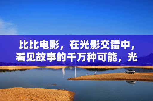 比比电影,在光影交错中,看见故事的千万种可能,光影织梦,故事万千 比比电影,在光影交错中,看见故事的千万种可能,光影织梦,故事万千