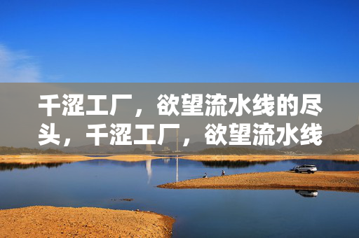 千涩工厂,欲望流水线的尽头,千涩工厂,欲望流水线的尽头 千涩工厂,欲望流水线的尽头,千涩工厂,欲望流水线的尽头