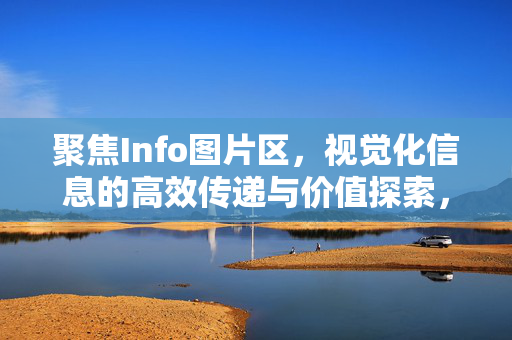 聚焦Info图片区,视觉化信息的高效传递与价值探索,Info图片区,视觉化信息的高效传递与价值探索 聚焦Info图片区,视觉化信息的高效传递与价值探索,Info图片区,视觉化信息的高效传递与价值探索