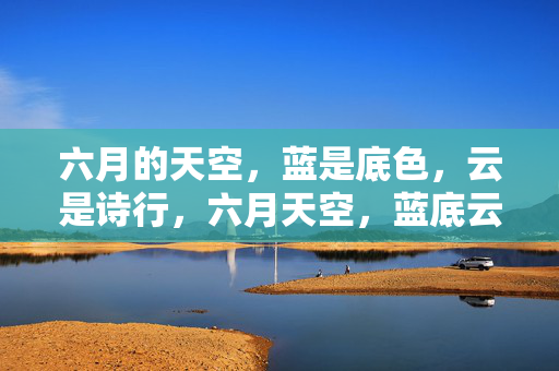 六月的天空,蓝是底色,云是诗行,六月天空,蓝底云诗 六月的天空,蓝是底色,云是诗行,六月天空,蓝底云诗