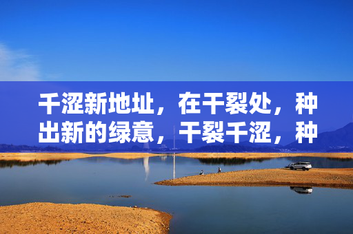 千涩新地址,在干裂处,种出新的绿意,干裂千涩,种出绿意 千涩新地址,在干裂处,种出新的绿意,干裂千涩,种出绿意