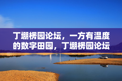 丁堋楞园论坛,一方有温度的数字田园,丁堋楞园论坛,一方有温度的数字田园 丁堋楞园论坛,一方有温度的数字田园,丁堋楞园论坛,一方有温度的数字田园