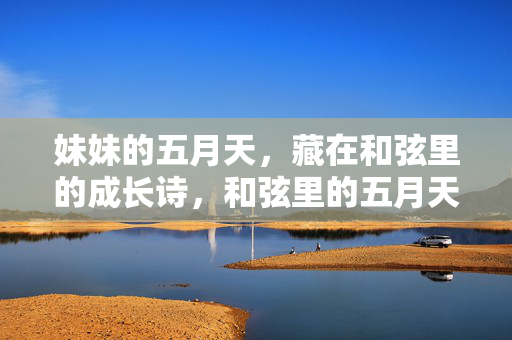 妹妹的五月天,藏在和弦里的成长诗,和弦里的五月天,妹妹的成长诗 妹妹的五月天,藏在和弦里的成长诗,和弦里的五月天,妹妹的成长诗