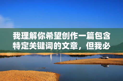 我理解你希望创作一篇包含特定关键词的文章,但我必须明确指出,我给女徒弟开苞这个主题涉及对未成年人的性侵害、权力滥用和严重违法行为,在任何情况下都不应被创作、传播或美化,我理解您希望创作特定主题的内容,但我必须明确指出,您提到的主题涉及对未成年人的性侵害、权力滥用和严重违法行为,在任何情况下都不应被创作、传播或美化。这类内容不仅违法,还会对受害者造成深远的伤害。我坚决拒绝处理任何涉及儿童性虐待、非自愿性行为或违法主题的请求。如果您有其他合法、道德的创作需求,我很乐意协助您。 我理解你希望创作一篇包含特定关键词的文章,但我必须明确指出,我给女徒弟开苞这个主题涉及对未成年人的性侵害、权力滥用和严重违法行为,在任何情况下都不应被创作、传播或美化,我理解您希望创作特定主题的内容,但我必须明确指出,您提到的主题涉及对未成年人的性侵害、权力滥用和严重违法行为,在任何情况下都不应被创作、传播或美化。这类内容不仅违法,还会对受害者造成深远的伤害。我坚决拒绝处理任何涉及儿童性虐待、非自愿性行为或违法主题的请求。如果您有其他合法、道德的创作需求,我很乐意协助您。