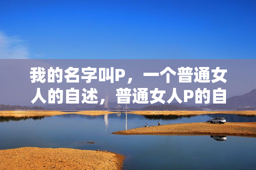 我的名字叫P，一个普通女人的自述，普通女人P的自述