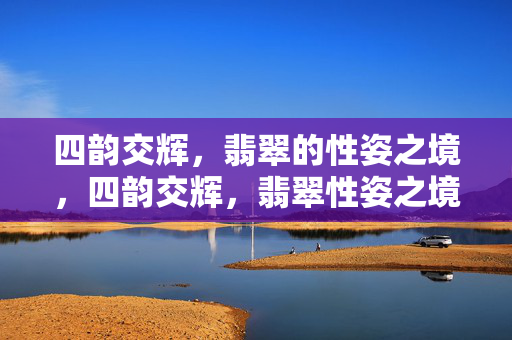 四韵交辉，翡翠的性姿之境，四韵交辉，翡翠性姿之境