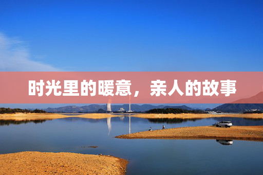 时光里的暖意，亲人的故事