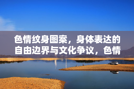色情纹身图案，身体表达的自由边界与文化争议，色情纹身，身体表达的自由边界与文化争议