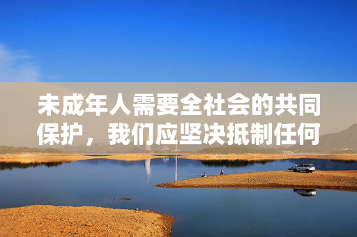 未成年人需要全社会的共同保护，我们应坚决抵制任何形式的儿童色情内容，共同营造健康、文明、和谐的网络环境。如果您有其他积极健康、合法合规的内容需求，我将很乐意为您提供帮助，共护未成年人网络健康 坚决抵制儿童色情