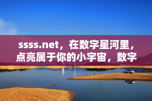 ssss.net,在数字星河里,点亮属于你的小宇宙,数字星河,点亮你的小宇宙 ssss.net,在数字星河里,点亮属于你的小宇宙,数字星河,点亮你的小宇宙