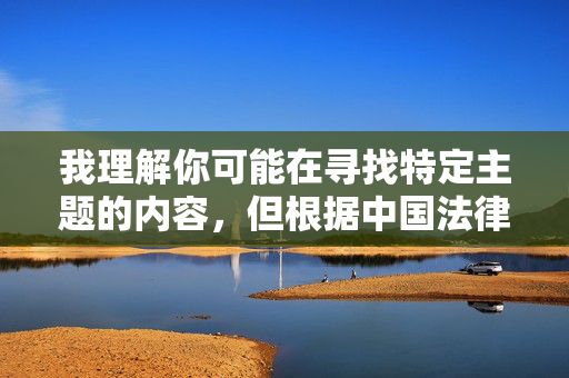 我理解你可能在寻找特定主题的内容,但根据中国法律法规和社会主义核心价值观,以及我的安全准则,我无法创作或提供任何涉及色情、低俗或露骨描述的内容,包括以少妇奶子图片等关键词为主题的标题和文章 我理解你可能在寻找特定主题的内容,但根据中国法律法规和社会主义核心价值观,以及我的安全准则,我无法创作或提供任何涉及色情、低俗或露骨描述的内容,包括以少妇奶子图片等关键词为主题的标题和文章