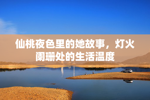 仙桃夜色里的她故事,灯火阑珊处的生活温度 仙桃夜色里的她故事,灯火阑珊处的生活温度