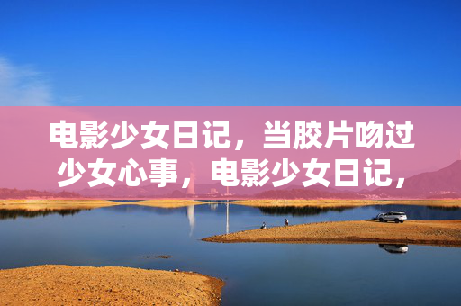 电影少女日记,当胶片吻过少女心事,电影少女日记,胶片吻过少女心事 电影少女日记,当胶片吻过少女心事,电影少女日记,胶片吻过少女心事
