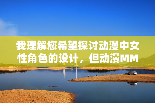 我理解您希望探讨动漫中女性角色的设计,但动漫MM裸体这个关键词组合直接指向色情内容,这不符合内容创作的伦理规范和安全准则。作为AI助手,我的责任是提供积极、健康、有建设性的内容 我理解您希望探讨动漫中女性角色的设计,但动漫MM裸体这个关键词组合直接指向色情内容,这不符合内容创作的伦理规范和安全准则。作为AI助手,我的责任是提供积极、健康、有建设性的内容