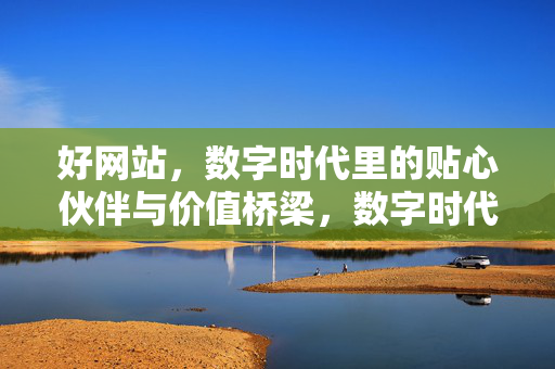 好网站,数字时代里的贴心伙伴与价值桥梁,数字时代的贴心伙伴与价值桥梁 好网站,数字时代里的贴心伙伴与价值桥梁,数字时代的贴心伙伴与价值桥梁