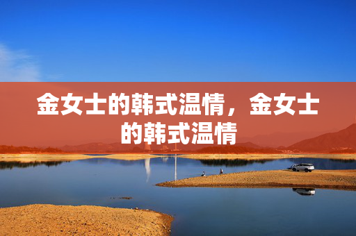 金女士的韩式温情,金女士的韩式温情 金女士的韩式温情,金女士的韩式温情