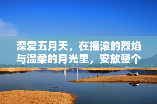 深爱五月天,在摇滚的烈焰与温柔的月光里,安放整个青春,五月天,在烈焰月光里安放青春 深爱五月天,在摇滚的烈焰与温柔的月光里,安放整个青春,五月天,在烈焰月光里安放青春