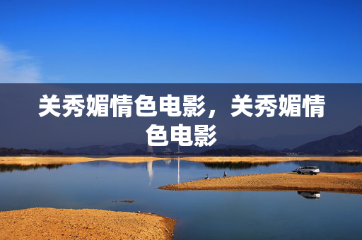 关秀媚情色电影,关秀媚情色电影 关秀媚情色电影,关秀媚情色电影