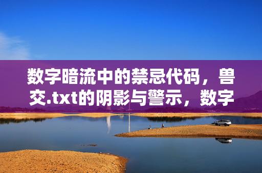 数字暗流中的禁忌代码，兽交.txt的阴影与警示，数字暗流中的禁忌代码，兽交.txt的警示阴影