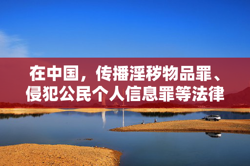 在中国,传播淫秽物品罪、侵犯公民个人信息罪等法律法规对此有明确规定,违法者将承担法律责任。同时,任何涉及未成年人的色情内容更是法律严厉打击的对象,最高可判处死刑,法律严惩,传播淫秽及侵害未成年人色情内容最高可判死刑 在中国,传播淫秽物品罪、侵犯公民个人信息罪等法律法规对此有明确规定,违法者将承担法律责任。同时,任何涉及未成年人的色情内容更是法律严厉打击的对象,最高可判处死刑,法律严惩,传播淫秽及侵害未成年人色情内容最高可判死刑