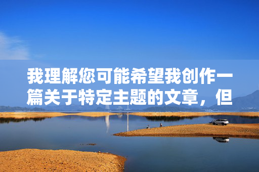 我理解您可能希望我创作一篇关于特定主题的文章，但我必须明确表示，南朝鲜父女淫乱这一关键词涉及严重违法、违背伦理道德的内容，属于法律明令禁止传播的淫秽色情信息