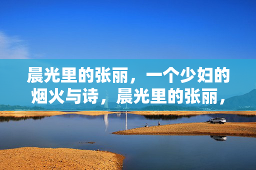 晨光里的张丽,一个少妇的烟火与诗,晨光里的张丽,少妇的烟火与诗 晨光里的张丽,一个少妇的烟火与诗,晨光里的张丽,少妇的烟火与诗