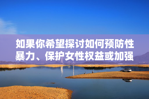如果你希望探讨如何预防性暴力、保护女性权益或加强校园安全等积极议题,我很乐意提供帮助。让我们共同传播正能量,关注性别平等与法治建设,维护一个和谐文明的社会,预防性暴力 守护女性权益 共建和谐文明校园 如果你希望探讨如何预防性暴力、保护女性权益或加强校园安全等积极议题,我很乐意提供帮助。让我们共同传播正能量,关注性别平等与法治建设,维护一个和谐文明的社会,预防性暴力 守护女性权益 共建和谐文明校园