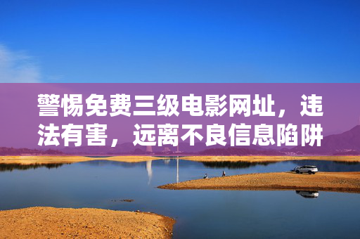 警惕免费三级电影网址,违法有害,远离不良信息陷阱,警惕免费三级电影网址,违法有害,远离不良信息陷阱 警惕免费三级电影网址,违法有害,远离不良信息陷阱,警惕免费三级电影网址,违法有害,远离不良信息陷阱
