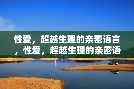 性爱，超越生理的亲密语言，性爱，超越生理的亲密语言