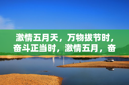激情五月天,万物拔节时,奋斗正当时,激情五月,奋斗拔节时 激情五月天,万物拔节时,奋斗正当时,激情五月,奋斗拔节时