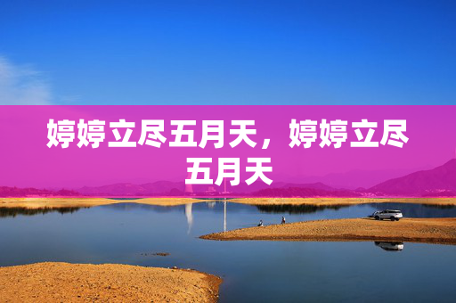 婷婷立尽五月天,婷婷立尽五月天 婷婷立尽五月天,婷婷立尽五月天