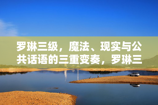 罗琳三级,魔法、现实与公共话语的三重变奏,罗琳三级,魔法、现实与公共话语的三重变奏 罗琳三级,魔法、现实与公共话语的三重变奏,罗琳三级,魔法、现实与公共话语的三重变奏
