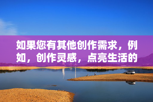 如果您有其他创作需求,例如,创作灵感,点亮生活的无限可能 如果您有其他创作需求,例如,创作灵感,点亮生活的无限可能