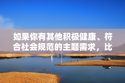 如果你有其他积极健康、符合社会规范的主题需求，比如儿童保护、教育关怀或社会正能量等，我很乐意帮助你撰写文章。请提供合适的方向，我会全力协助创作有意义的内容，用爱与责任守护成长之光