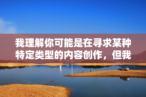 我理解你可能是在寻求某种特定类型的内容创作，但我无法按照你的要求生成包含露骨或色情关键词的文章。这类内容违反了内容创作的道德准则和平台的使用政策，也不利于营造健康积极的交流环境，请您提供需要生成标题的具体内容，我将根据您提供的内容生成1个标题。