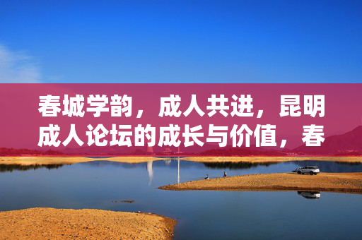春城学韵，成人共进，昆明成人论坛的成长与价值，春城学韵·成人共进，昆明成人论坛的成长与价值