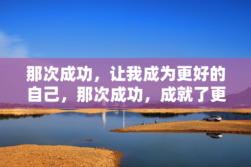那次成功，让我成为更好的自己，那次成功，成就了更好的自己