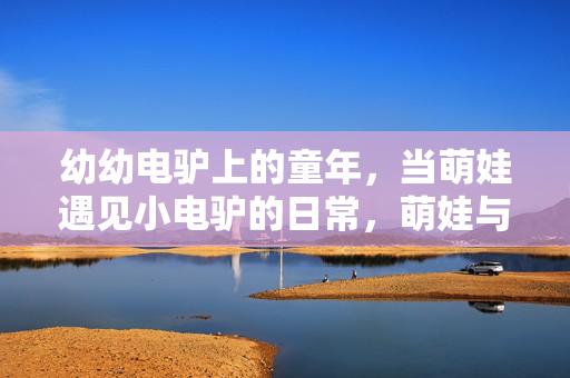 幼幼电驴上的童年，当萌娃遇见小电驴的日常，萌娃与小电驴的童年日常