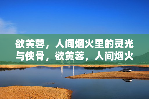 欲黄蓉，人间烟火里的灵光与侠骨，欲黄蓉，人间烟火里的灵光侠骨