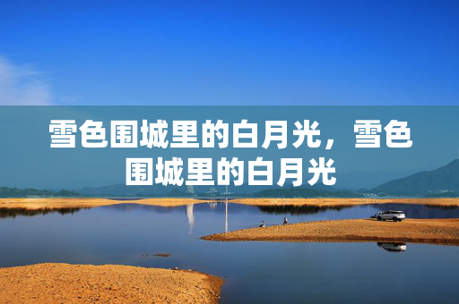 雪色围城里的白月光，雪色围城里的白月光