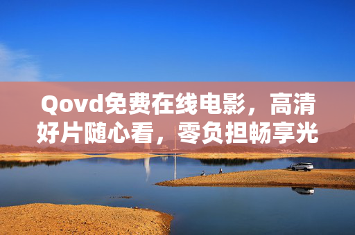 Qovd免费在线电影，高清好片随心看，零负担畅享光影盛宴，Qovd免费在线电影，高清好片随心看，零负担畅享光影