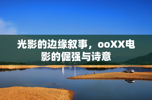 光影的边缘叙事，ooXX电影的倔强与诗意