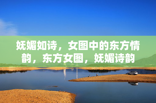 妩媚如诗，女图中的东方情韵，东方女图，妩媚诗韵