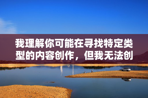 我理解你可能在寻找特定类型的内容创作，但我无法创作包含露骨性描述或违反公序良俗主题的文章。这类内容不仅违反平台内容政策，也可能对他人造成不适
